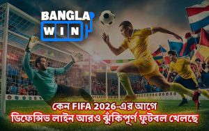 কেন FIFA 2026-এর আগে ডিফেন্সিভ লাইন আরও ঝুঁকিপূর্ণ ফুটবল খেলছে